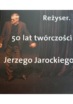 Reżyser. 50 lat twórczości Jerzego Jarockiego.