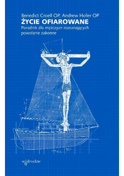 Życie ofiarowane. Poradnik dla mężczyzn rozeznających powołanie zakonne