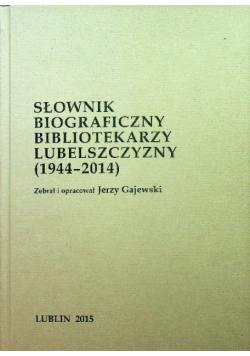 Słownik biograficzny bibliotekarzy lubelszczyzny od 1944 do 2014