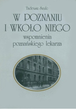 W Poznaniu i wkoło niego wspomnienia poznańskiego lekarza