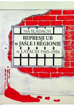 Na śladach represji Urzędu Bezpieczeństwa w Jaśle i regionie w latach 1945 - 1956