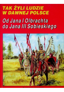 Tak żyli ludzie w dawnej Polsce Od Jana I do Jana III