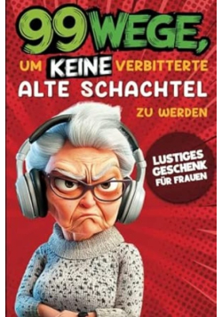 99 Wege, um keine verbitterte alte Schachtel zu werden