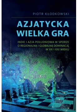 Azjatycka Wielka Gra. Indie i Azja Południowa w sporze o regionalną i globalną dominację w XX i XXI wieku