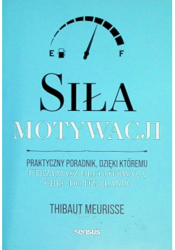 Siła motywacji. Praktyczny poradnik, dzięki któremu utrzymasz długotrwałą chęć do działania