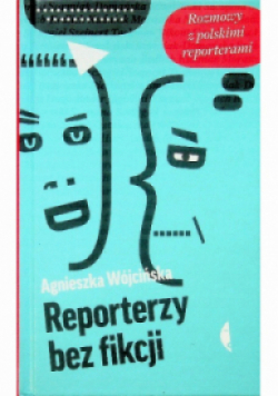 Reporterzy bez fikcji Rozmowy z polskimi reporterami