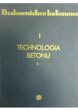 Budownictwo betonowe, technologia betonu, Tom I Część 1