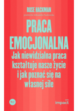 Praca emocjonalna Jak niewidzialna praca kształtuje nasze życie i jak poznać się na własnej sile