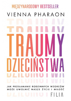 Traumy dzieciństwa. Jak przełamanie rodzinnych wzorców może uwolnić nasze życie i miłość