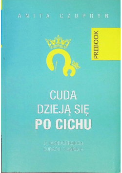 Cuda dzieją się po cichu O jasnogórskich cudach i łaskach