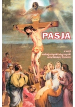Pasja w wizji wielkiej mistyczki i stygmatyczki Anny Katarzyny Emmerich