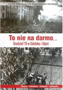 To nie na darmo Grudzień 70 w Gdańsku i Gdyni