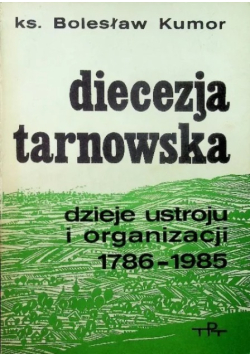 Diecezja Tarnowska dzieje ustroju i organizacji 1786 - 1985