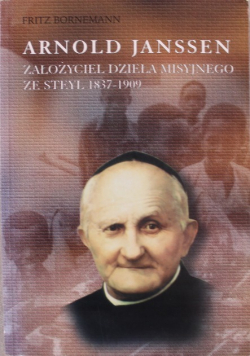 Arnold Janssen Założyciel Dzieła Misyjnego ze Steyl 1837- 1909