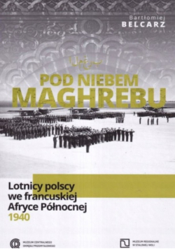 Pod niebem Maghrebu Lotnicy polscy we francuskiej Afryce Północnej 1940