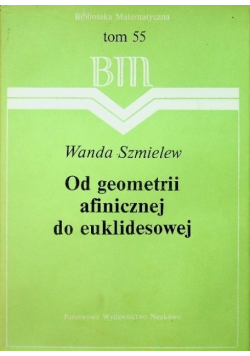 Biblioteka matematyczna Tom 55 Od geometrii afinicznej do euklidesowej