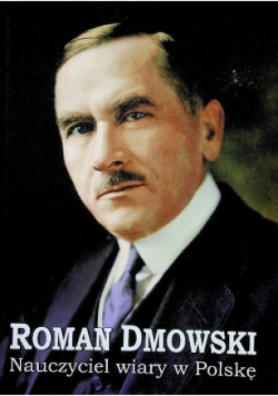 Roman Dmowski Nauczyciel wiary w Polskę