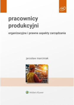 Pracownicy produkcyjni. Organizacyjne i prawne aspekty zarządzania