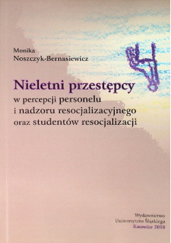 Nieletni przestępcy w percepcji personelu i nadzoru resocjalizacyjnego oraz studentów resocjalizacji
