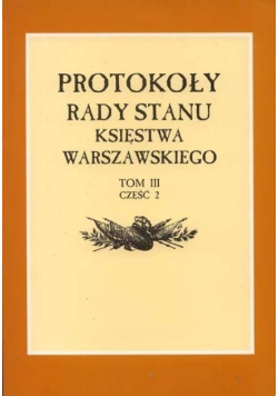 Protokoły Rady Stanu Księstwa Warszawskiego Tom III Część 2