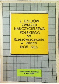Z dziejów związku nauczycielstwa Polskiego na Rzeszowszczyźnie w latach 1905 - 1985