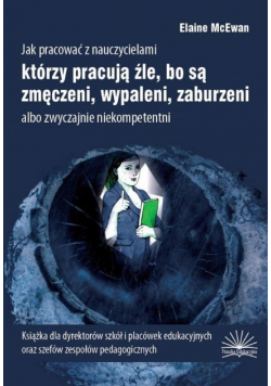 Jak pracować z nauczycielami, którzy pracują źle, bo są zmęczeni, wypaleni, zaburzeni albo zwyczajnie niekompetentni