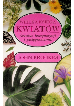 Wielka księga kwiatów Sztuka kompozycji i pielęgnowania