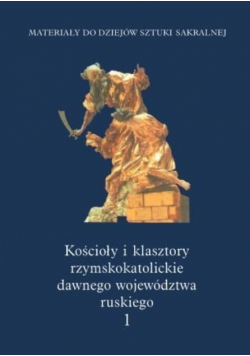 Kościoły i klasztory rzymskokatolickie  dawnego województwa ruskiego Tom I