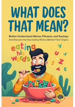 What Does That Mean?: Better Understand Idioms, Phrases, and Sayings