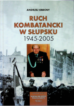 Ruch Kombatancki w Słupsku 1945 - 2005 Tom I
