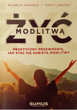 Żyć modlitwą praktyczny przewodnik jak stać się kobietą modlitwy