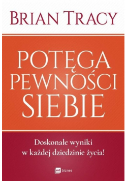 Potęga pewności siebie. Doskonałe wyniki w każdej dziedzinie życia!