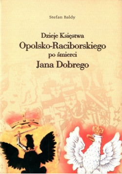 Dzieje Księstwa Opolsko - Raciborskiego po śmierci Jana Dobrego