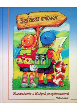 Będziesz miłował... Rozważania o Bożych przykazaniach