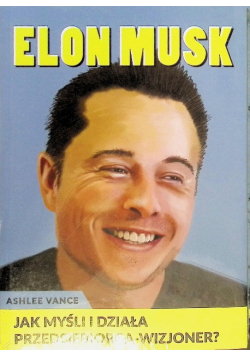 Elon Musk Jak myśli i działa przedsiębiorca wizjoner