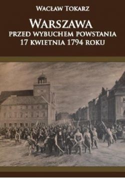 Warszawa przed wybuchem powstania 17 kwietnia 1794 roku