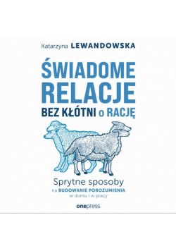 Świadome relacje bez kłótni o rację. Sprytne sposoby na budowanie porozumienia w domu i w pracy
