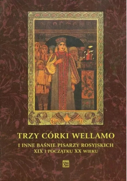 Trzy córki Wellamo i inne baśnie pisarzy rosyjskich XIX i początku XX wieku