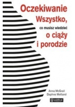 Oczekiwanie Wszystko co musisz wiedzieć o ciąży i porodzie