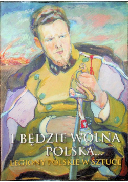 I będzie wolna Polska Legiony Polskie w sztuce
