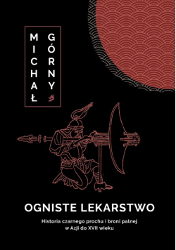 Ogniste lekarstwo. Historia czarnego prochu i broni palnej w Azji do XVII wieku