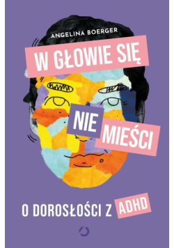 W głowie się nie mieści O dorosłości z ADHD