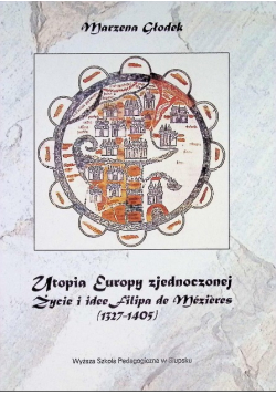 Utopia Europy zjednoczonej. Życie i idee Filipa de Mezieres (1327-1405)