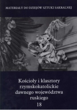 Kościoły i klasztory rzymskokatolickie dawnego województwa ruskiego Tom 18