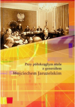 Przy półokrągłym stole z generałem Wojciechem Jaruzelskim