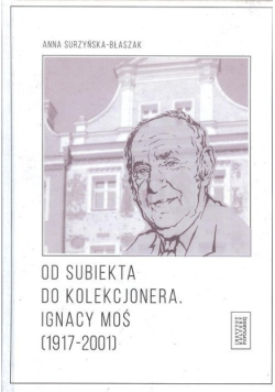 Od subiekta do kolekcjonera Ignacy Moś 1917-2001