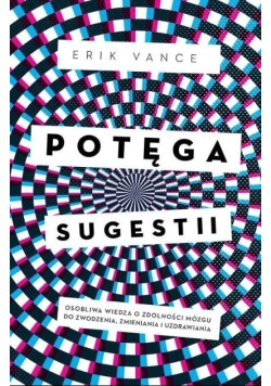 Potęga sugestii. Osobliwa wiedza o zdolności mózgu do zwodzenia, zmieniania i uzdrawiania
