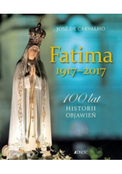 Fatima 1917 - 2017 100 lat historii objawień
