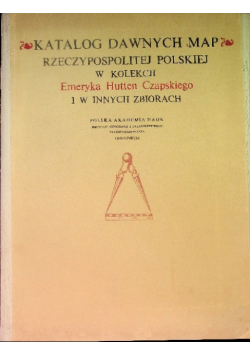 Katalog dawnych map Rzeczypospolitej Polskiej w kolekcji Emeryka Hutten Czapskiego i w innych zbiorach