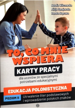 To, co mnie wspiera. Karty pracy dla uczniów ze specjalnymi potrzebami edukacyjnymi
